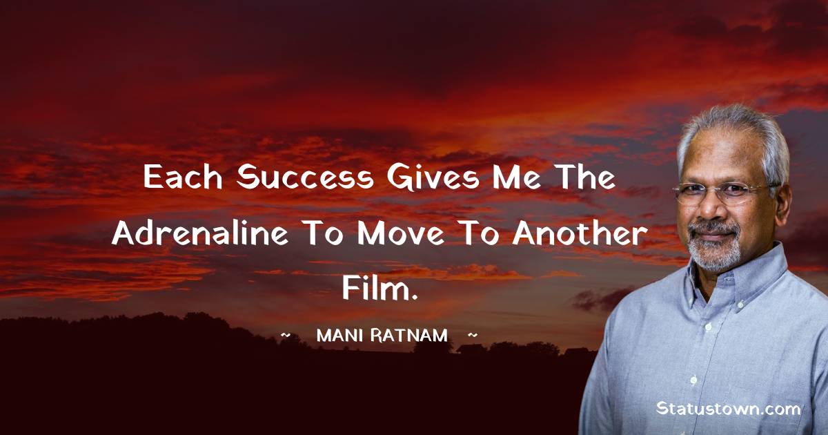 Mani Ratnam Quotes - Each success gives me the adrenaline to move to another film.